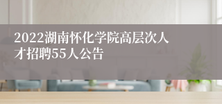 2022湖南怀化学院高层次人才招聘55人公告