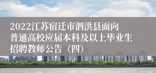 2022江苏宿迁市泗洪县面向普通高校应届本科及以上毕业生招聘教师公告（四）