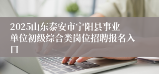 2025山东泰安市宁阳县事业单位初级综合类岗位招聘报名入口