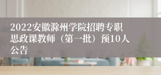 2022安徽滁州学院招聘专职思政课教师（第一批）预10人公告