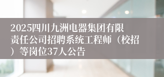 2025四川九洲电器集团有限责任公司招聘系统工程师（校招）等岗位37人公告
