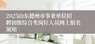 2025山东德州市事业单位招聘初级综合类岗位人员网上报名须知