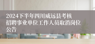 2024下半年四川威远县考核招聘事业单位工作人员取消岗位公告
