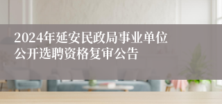 2024年延安民政局事业单位公开选聘资格复审公告