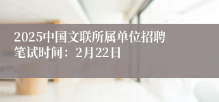 2025中国文联所属单位招聘笔试时间：2月22日