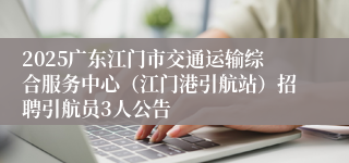 2025广东江门市交通运输综合服务中心（江门港引航站）招聘引航员3人公告