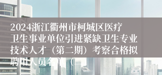 2024浙江衢州市柯城区医疗卫生事业单位引进紧缺卫生专业技术人才（第二期）考察合格拟聘用人员名单（二）