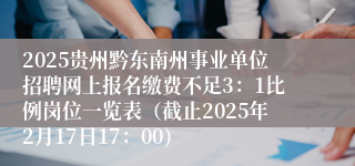 2025贵州黔东南州事业单位招聘网上报名缴费不足3：1比例岗位一览表（截止2025年2月17日17：00)