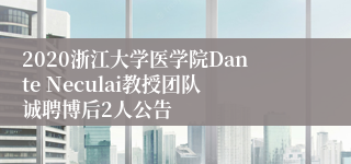 2020浙江大学医学院Dante Neculai教授团队诚聘博后2人公告