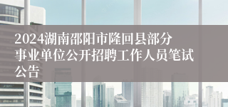 2024湖南邵阳市隆回县部分事业单位公开招聘工作人员笔试公告
