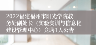 2022福建福州市阳光学院教务处副处长（实验实训与信息化建设管理中心）竞聘1人公告