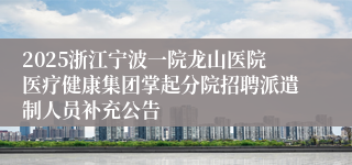 2025浙江宁波一院龙山医院医疗健康集团掌起分院招聘派遣制人员补充公告