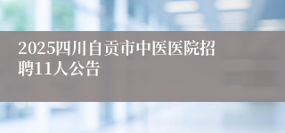 2025四川自贡市中医医院招聘11人公告