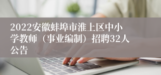 2022安徽蚌埠市淮上区中小学教师（事业编制）招聘32人公告