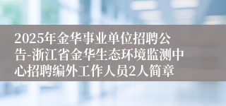 2025年金华事业单位招聘公告-浙江省金华生态环境监测中心招聘编外工作人员2人简章