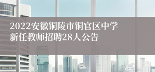 2022安徽铜陵市铜官区中学新任教师招聘28人公告