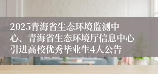 2025青海省生态环境监测中心、青海省生态环境厅信息中心引进高校优秀毕业生4人公告