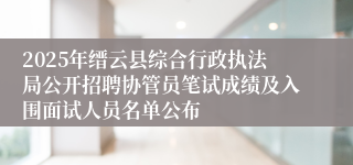 2025年缙云县综合行政执法局公开招聘协管员笔试成绩及入围面试人员名单公布