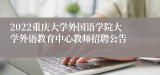 2022重庆大学外国语学院大学外语教育中心教师招聘公告