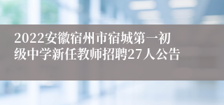 2022安徽宿州市宿城第一初级中学新任教师招聘27人公告