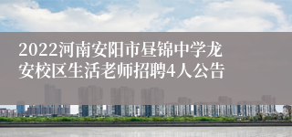 2022河南安阳市昼锦中学龙安校区生活老师招聘4人公告