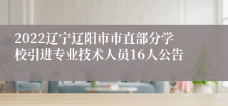 2022辽宁辽阳市市直部分学校引进专业技术人员16人公告