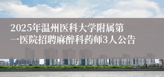 2025年温州医科大学附属第一医院招聘麻醉科药师3人公告