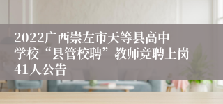 2022广西崇左市天等县高中学校“县管校聘”教师竞聘上岗41人公告