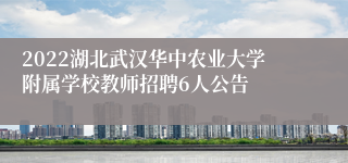 2022湖北武汉华中农业大学附属学校教师招聘6人公告