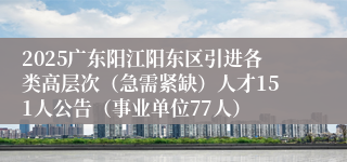 2025广东阳江阳东区引进各类高层次（急需紧缺）人才151人公告（事业单位77人）