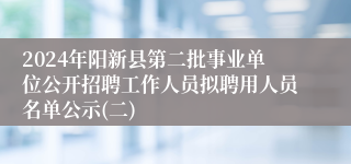 2024年阳新县第二批事业单位公开招聘工作人员拟聘用人员名单公示(二)
