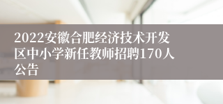 2022安徽合肥经济技术开发区中小学新任教师招聘170人公告