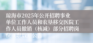 琼海市2025年公开招聘事业单位工作人员和农垦移交医院工作人员撤销（核减）部分招聘岗位（职数）公告