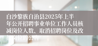 白沙黎族自治县2025年上半年公开招聘事业单位工作人员核减岗位人数、取消招聘岗位及改报岗位的公告