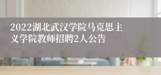 2022湖北武汉学院马克思主义学院教师招聘2人公告