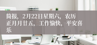 简报，2月22日星期六，农历正月月廿五，工作愉快，平安喜乐