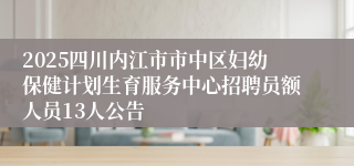 2025四川内江市市中区妇幼保健计划生育服务中心招聘员额人员13人公告