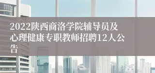 2022陕西商洛学院辅导员及心理健康专职教师招聘12人公告