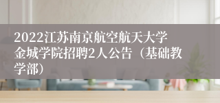 2022江苏南京航空航天大学金城学院招聘2人公告（基础教学部）