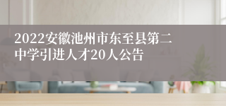 2022安徽池州市东至县第二中学引进人才20人公告