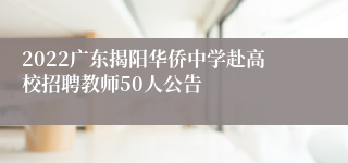 2022广东揭阳华侨中学赴高校招聘教师50人公告