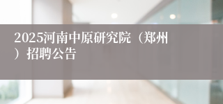 2025河南中原研究院（郑州）招聘公告