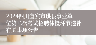2024四川宜宾市珙县事业单位第二次考试招聘体检环节递补有关事项公告