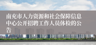 南充市人力资源和社会保障信息中心公开招聘工作人员体检的公告