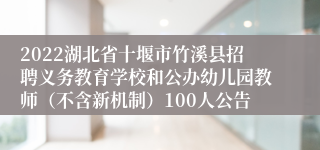 2022湖北省十堰市竹溪县招聘义务教育学校和公办幼儿园教师（不含新机制）100人公告