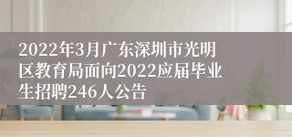 2022年3月广东深圳市光明区教育局面向2022应届毕业生招聘246人公告