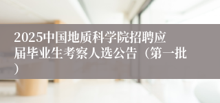 2025中国地质科学院招聘应届毕业生考察人选公告（第一批） 