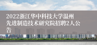 2022浙江华中科技大学温州先进制造技术研究院招聘2人公告