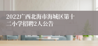 2022广西北海市海城区第十二小学招聘2人公告