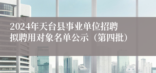 2024年天台县事业单位招聘拟聘用对象名单公示（第四批）